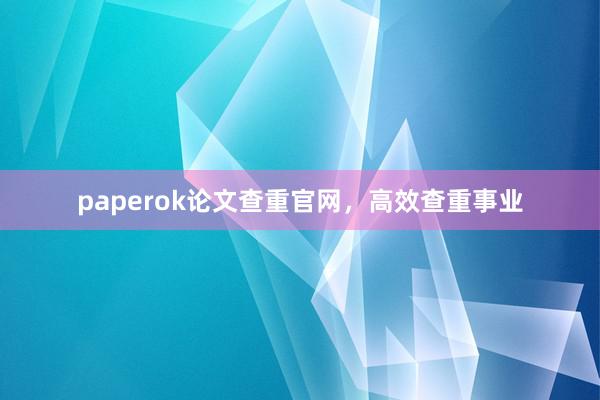 paperok论文查重官网,高效查重事业