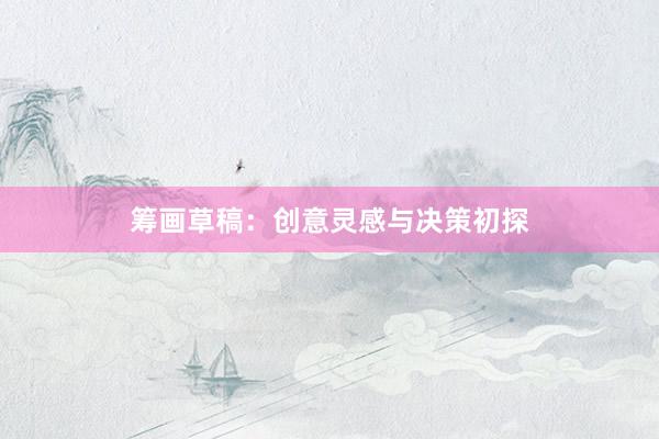 筹画草稿：创意灵感与决策初探