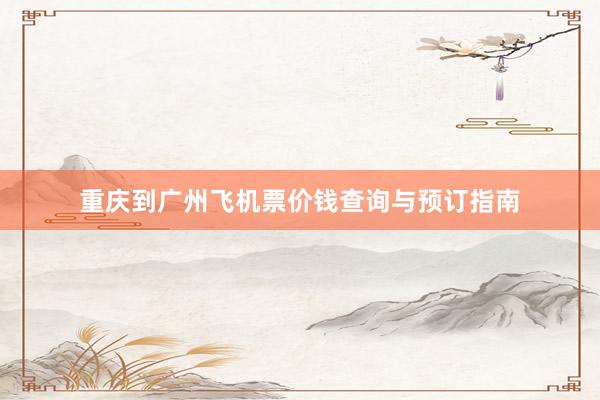 重庆到广州飞机票价钱查询与预订指南