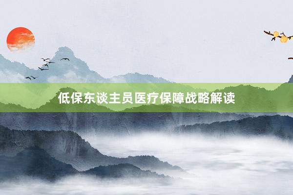 低保东谈主员医疗保障战略解读