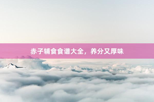 赤子辅食食谱大全，养分又厚味