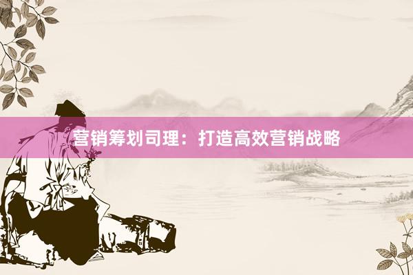 营销筹划司理：打造高效营销战略