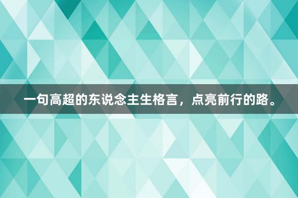 一句高超的东说念主生格言，点亮前行的路。